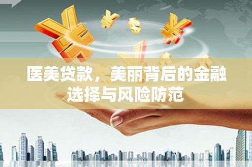 阿尔山医美贷款，美丽背后的金融选择与风险防范
