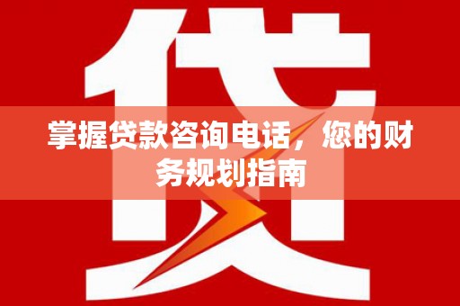 阿尔山掌握贷款咨询电话，您的财务规划指南