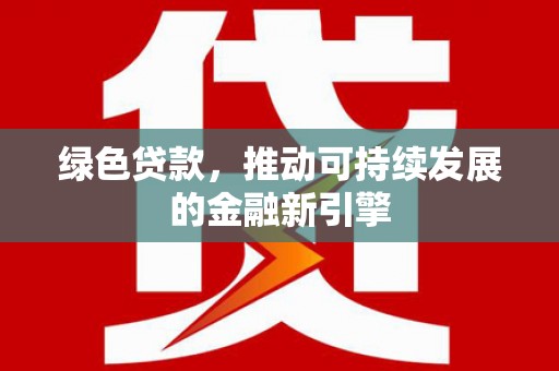 阿尔山绿色贷款，推动可持续发展的金融新引擎
