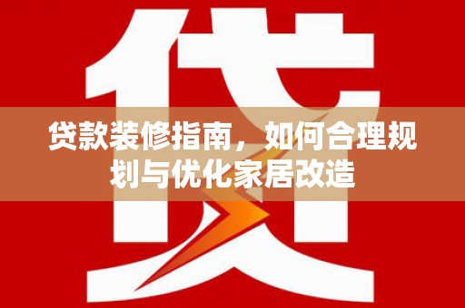 阿尔山贷款装修指南，如何合理规划与优化家居改造