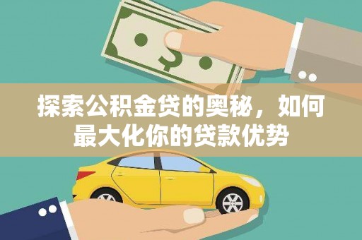 阿尔山探索公积金贷的奥秘，如何最大化你的贷款优势