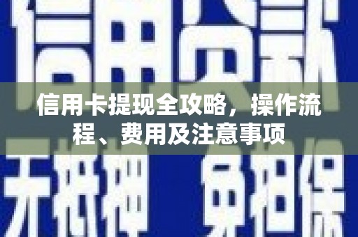 阿尔山信用卡提现全攻略，操作流程、费用及注意事项