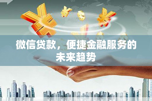 阿尔山微信贷款，便捷金融服务的未来趋势