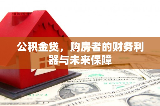 阿尔山公积金贷，购房者的财务利器与未来保障