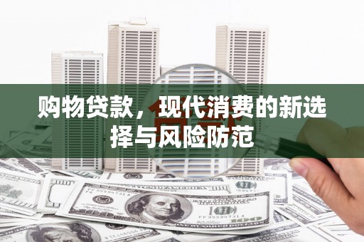 阿尔山购物贷款，现代消费的新选择与风险防范
