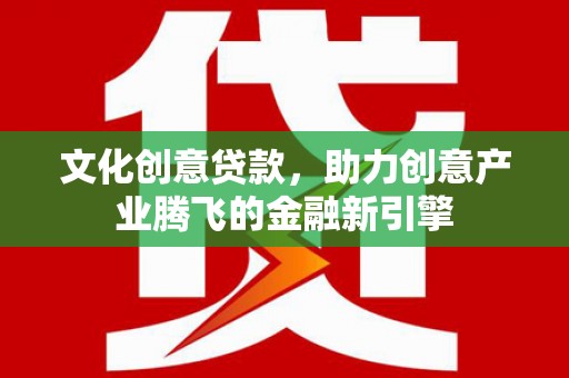 阿尔山文化创意贷款，助力创意产业腾飞的金融新引擎