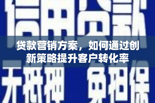 阿尔山贷款营销方案，如何通过创新策略提升客户转化率