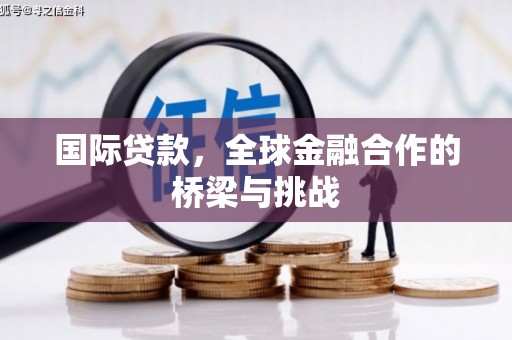 阿尔山国际贷款，全球金融合作的桥梁与挑战