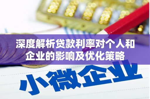 阿尔山深度解析贷款利率对个人和企业的影响及优化策略