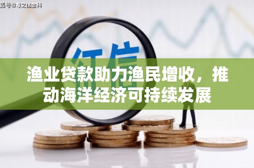 阿尔山渔业贷款助力渔民增收，推动海洋经济可持续发展