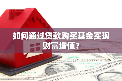 阿尔山如何通过贷款购买基金实现财富增值？