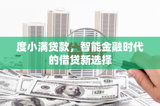 阿尔山度小满贷款，智能金融时代的借贷新选择