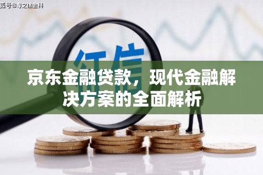 阿尔山京东金融贷款，现代金融解决方案的全面解析