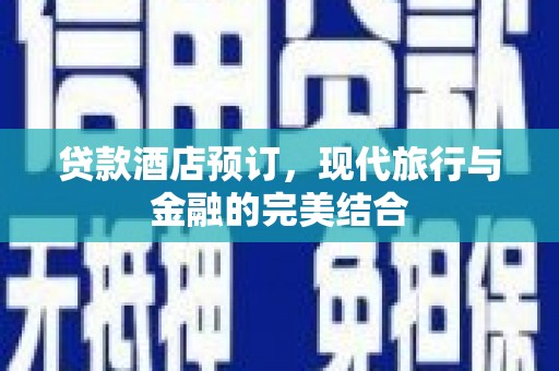 阿尔山贷款酒店预订，现代旅行与金融的完美结合