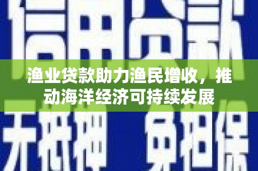 阿尔山渔业贷款助力渔民增收，推动海洋经济可持续发展