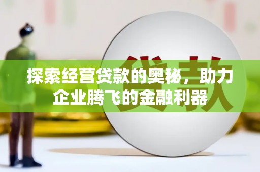 阿尔山探索经营贷款的奥秘，助力企业腾飞的金融利器