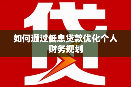 阿尔山如何通过低息贷款优化个人财务规划