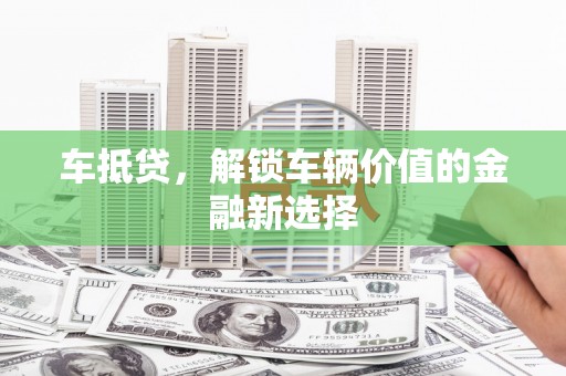 阿尔山车抵贷，解锁车辆价值的金融新选择
