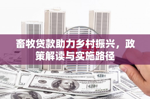 阿尔山畜牧贷款助力乡村振兴，政策解读与实施路径