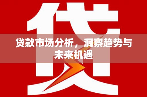 阿尔山贷款市场分析，洞察趋势与未来机遇