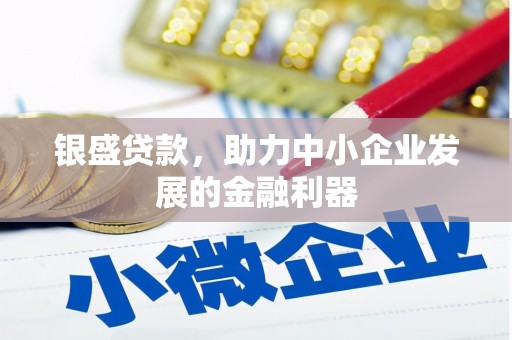 阿尔山银盛贷款，助力中小企业发展的金融利器
