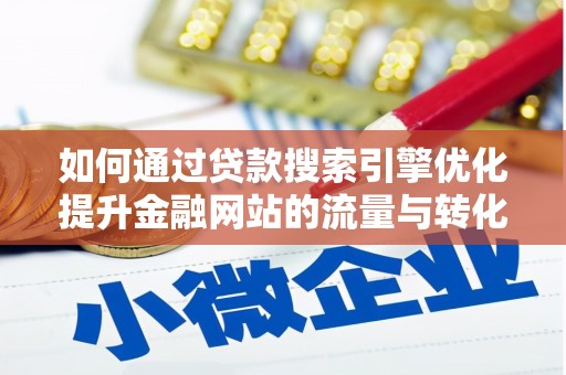 阿尔山如何通过贷款搜索引擎优化提升金融网站的流量与转化率
