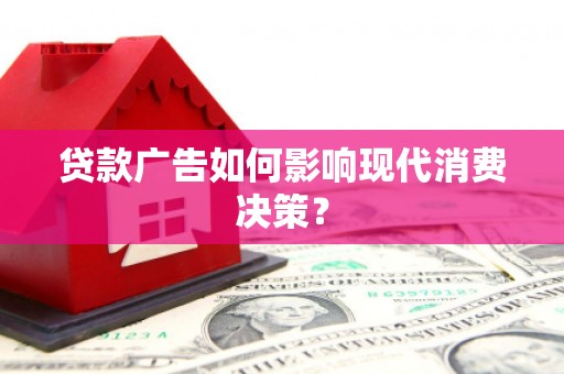 阿尔山贷款广告如何影响现代消费决策？