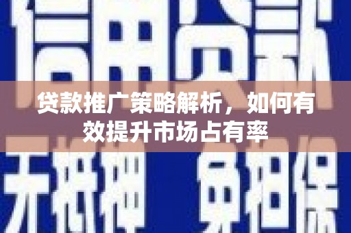 阿尔山贷款推广策略解析，如何有效提升市场占有率