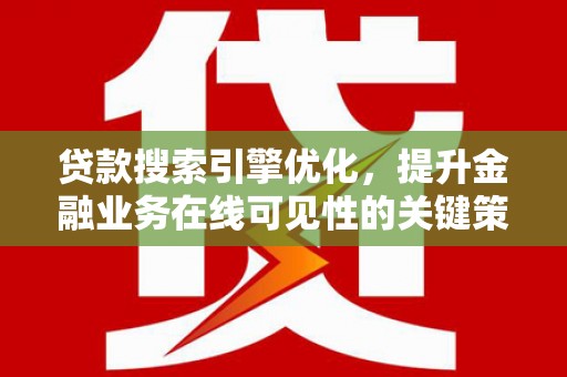 阿尔山贷款搜索引擎优化，提升金融业务在线可见性的关键策略