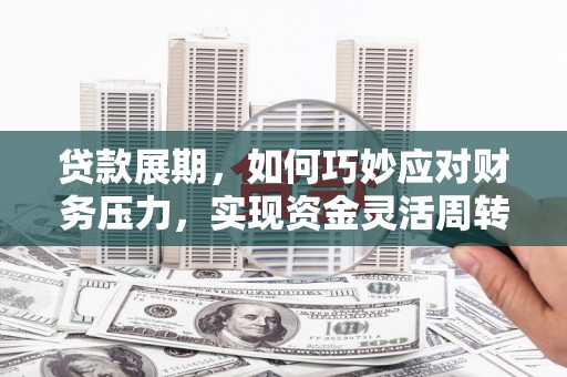 阿尔山贷款展期，如何巧妙应对财务压力，实现资金灵活周转