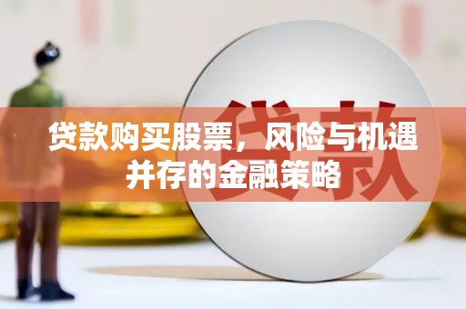 阿尔山贷款购买股票，风险与机遇并存的金融策略