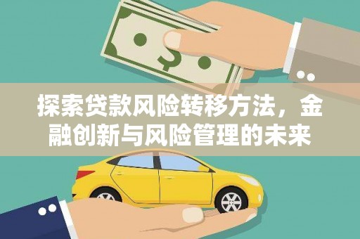阿尔山探索贷款风险转移方法，金融创新与风险管理的未来