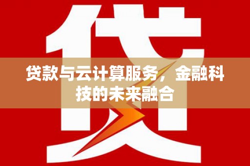 阿尔山贷款与云计算服务，金融科技的未来融合