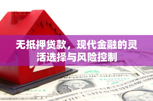 阿尔山无抵押贷款，现代金融的灵活选择与风险控制