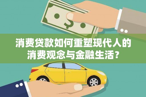 阿尔山消费贷款如何重塑现代人的消费观念与金融生活？