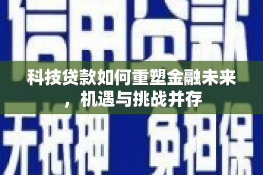 阿尔山科技贷款如何重塑金融未来，机遇与挑战并存