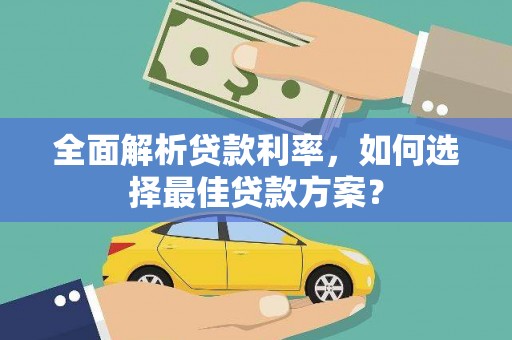 阿尔山全面解析贷款利率，如何选择最佳贷款方案？
