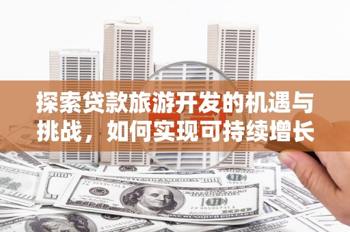 阿尔山探索贷款旅游开发的机遇与挑战，如何实现可持续增长
