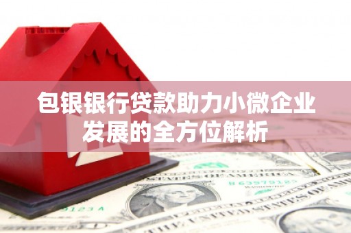 阿尔山包银银行贷款助力小微企业发展的全方位解析