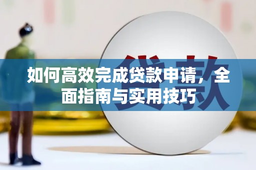 阿尔山如何高效完成贷款申请，全面指南与实用技巧