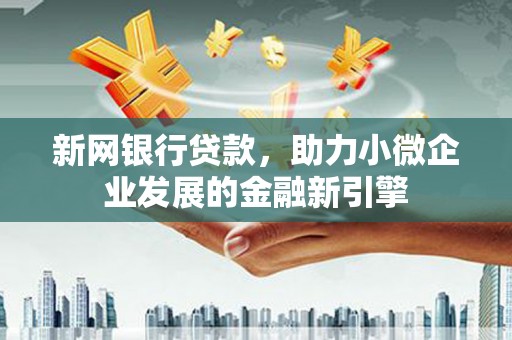 阿尔山新网银行贷款，助力小微企业发展的金融新引擎
