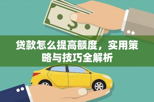 阿尔山贷款怎么提高额度，实用策略与技巧全解析