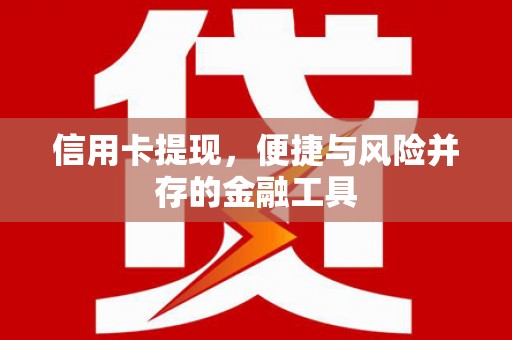 阿尔山信用卡提现，便捷与风险并存的金融工具