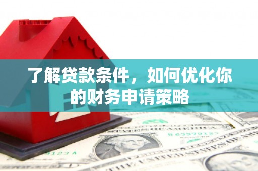 阿尔山了解贷款条件，如何优化你的财务申请策略