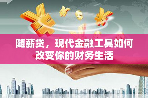 阿尔山随薪贷，现代金融工具如何改变你的财务生活