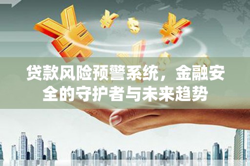 阿尔山贷款风险预警系统，金融安全的守护者与未来趋势