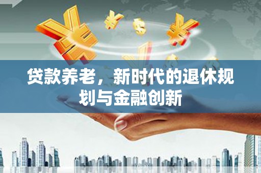 阿尔山贷款养老，新时代的退休规划与金融创新