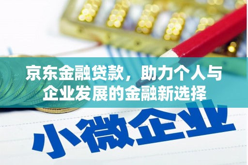 阿尔山京东金融贷款，助力个人与企业发展的金融新选择