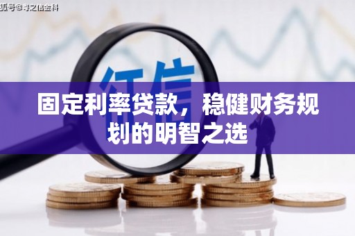 阿尔山固定利率贷款，稳健财务规划的明智之选