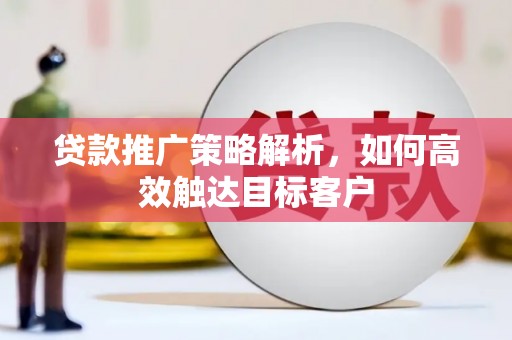 阿尔山贷款推广策略解析，如何高效触达目标客户